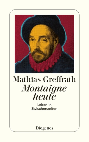 Greffrath, Mathias. Montaigne heute - Leben in Zwischenzeiten. Diogenes Verlag AG, 2006.