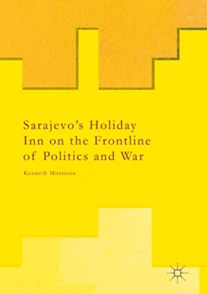 Morrison, Kenneth. Sarajevo¿s Holiday Inn on the Frontline of Politics and War. Palgrave Macmillan UK, 2018.