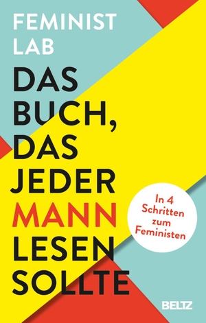 Feminist Lab / Herr, Vincent-Immanuel et al. Das Buch, das jeder Mann lesen sollte - In 4 Schritten zum Feministen. Julius Beltz GmbH, 2023.