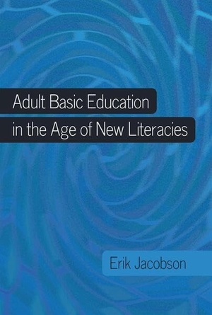 Jacobson, Erik. Adult Basic Education in the Age of New Literacies. Peter Lang, 2012.