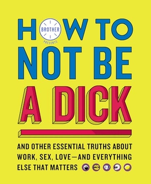 Brother. How to Not Be a Dick. HarperCollins Publishers, 2019.