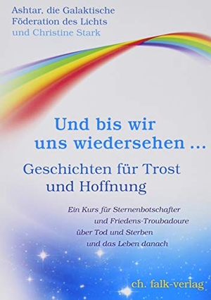 Stark, Christine / Ashtar und die Galakt. Föderation des Lichts. Und bis wir uns wiedersehen ... - Geschichten für Trost und Hoffnung. Falk Christa, 2019.