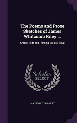 Riley, James Whitcomb. The Poems and Prose Sketches of James Whitcomb Riley ...: Green Fields and Running Brooks. 1898. Touchladybirdlucky Studios, 2016.