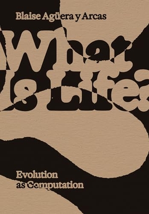 Aguera Y Arcas, Blaise. What Is Life? - Evolution as Computation. MIT Press, 2025.