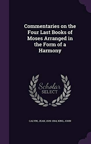 Calvin, Jean / John King. Commentaries on the Four Last Books of Moses Arranged in the Form of a Harmony. Touchladybirdlucky Studios, 2015.