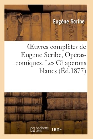 Scribe, Eugène. Oeuvres complètes de Eugène Scribe, Opéras-comiques. Les Chaperons blancs. Hachette Livre, 2022.
