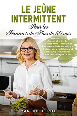 Leroy, Martine. Le Jeûne Intermittent pour Les Femmes de Plus de 50 Ans - Comment perdre du poids et brûler Les graisses après la ménopause Avec une méthode scientifique en  5 étapes sur le métabolisme et Ralentir le vieillissement Avec des stratégies faciles "Intermitten. Pisces Publishing, 2021.