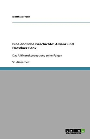 Frerix, Matthias. Eine endliche Geschichte: Allianz und Dresdner Bank - Das Allfinanzkonzept und seine Folgen. GRIN Publishing, 2011.
