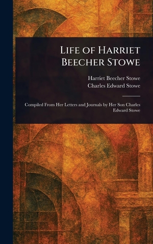 Stowe, Harriet Beecher / Charles Edward Stowe. Life of Harriet Beecher Stowe. Legare Street Press, 2025.