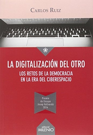 Ruiz Caballero, Carlos. La digitalización del otro : los retos de la democracia en la era del ciberespacio. Milenio Publicaciones S.L., 2015.