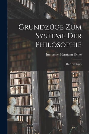 Fichte, Immanuel Hermann. Grundzüge zum Systeme der Philosophie - Die Ontologie.. Gale ECCO, Print Editions, 2022.