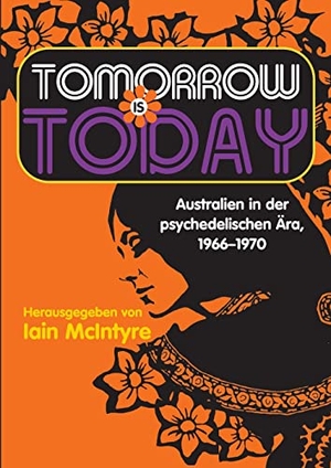 McIntyre, Iain. Tomorrow Is Today - Australien in der psychedelischen Ära, 1966 - 1970. Volker Janssen, 2021.