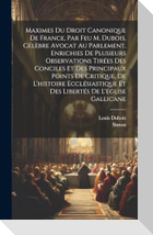 Maximes Du Droit Canonique De France, Par Feu M. Dubois, Célèbre Avocat Au Parlement, Enrichies De Plusieurs Observations Tirées Des Conciles Et Des Principaux Points De Critique, De L'histoire Ecclésiastique Et Des Libertés De L'église Gallicane