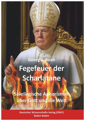 Auen, Georg v.. Fegefeuer der Scharlatane - Sakrilegische Aphorismen über Gott und die Welt. Deutscher Wissenschafts V, 2026.