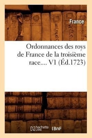 France. Ordonnances des roys de France de la troisième race. Volume 1 (Éd.1723). Hachette Livre, 2022.