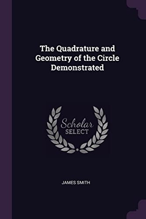 Smith, James. The Quadrature and Geometry of the Circle Demonstrated. Creative Media Partners, LLC, 2018.