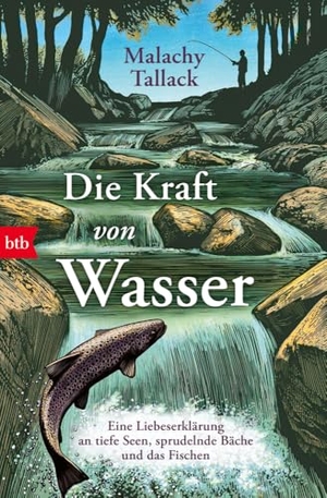 Tallack, Malachy. Die Kraft von Wasser - Eine Liebeserklärung an tiefe Seen, sprudelnde Bäche und das Fischen. btb Taschenbuch, 2024.