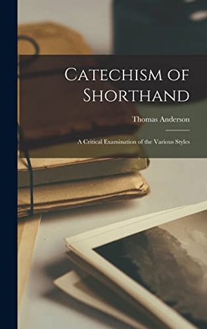 Anderson, Thomas. Catechism of Shorthand: A Critical Examination of the Various Styles. LEGARE STREET PR, 2022.