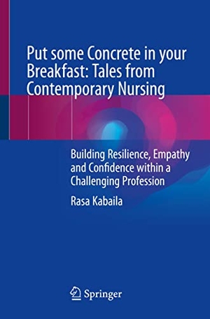 Kabaila, Rasa. Put some Concrete in your Breakfast: Tales from Contemporary Nursing - Building Resilience, Empathy and Confidence within a Challenging Profession. Springer International Publishing, 2023.
