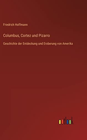 Hoffmann, Friedrich. Columbus, Cortez und Pizarro - Geschichte der Entdeckung und Eroberung von Amerika. Outlook Verlag, 2023.