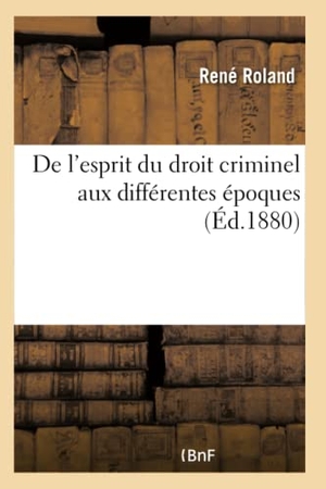 Roland-R. De l'esprit du droit criminel aux différentes époques dans l'antiquité, dans les temps modernes. Hachette Livre, 2018.