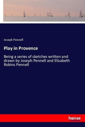 Pennell, Joseph. Play in Provence - Being a series of sketches written and drawn by Joseph Pennell and Elizabeth Robins Pennell. hansebooks, 2018.