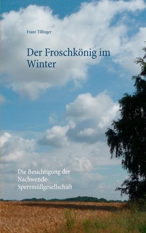 Tillinger, Franz. Der Froschkönig im Winter - Die Besichtigung der Nachwende-Sperrmüllgesellschaft. Books on Demand, 2017.