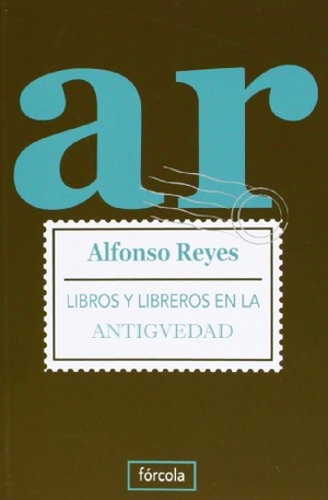 Reyes, Alfonso. Libros y libreros en la Antigüedad. Fórcola Ediciones, 2011.