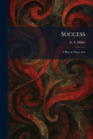 Milne, A. A.. Success - A Play in Three Acts. British Library, Historical Print Editions, 2026.