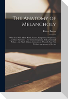 The Anatomy of Melancholy: What It Is, With All the Kinds, Causes, Symptomes, Prognostics, ... in Three Partitions. ... by Democritus Junior. Wit