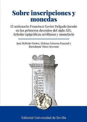 Beltrán Fortes, José / Mora Serrano, Bartolomé et al. Sobre inscripciones y monedas : el anticuario Francisco Xavier Delgado Jurado en los primeros decenios del siglo XIX : schedae epigráficas sevillanas y monetario.  Universidad de Sevilla, 2020.