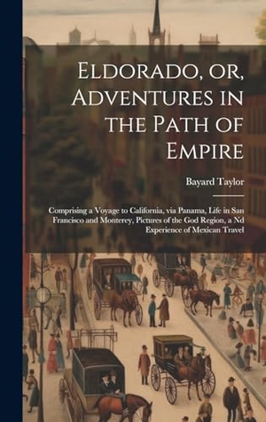 Taylor, Bayard. Eldorado, or, Adventures in the Path of Empire - Comprising a Voyage to California, via Panama, Life in San Francisco and Monterey, Pictures of the god Region, a nd Experience of Mexican Travel. Tradd Street Press, 2023.