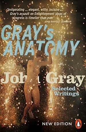 Gray, John. Gray's Anatomy - Selected Writings. Penguin Books Ltd, 2016.