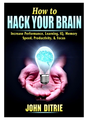 Ditrie, John. How to Hack Your Brain - Increase Performance, Learning, IQ, Memory, Speed, Productivity, & Focus. Abbott Properties, 2019.