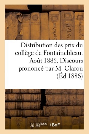 Clarou. Distribution des prix du collège de Fontainebleau. Août 1886. Discours prononcé par M. Clarou. Hachette Livre, 2018.