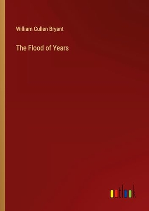 Bryant, William Cullen. The Flood of Years. Outlook Verlag, 2024.