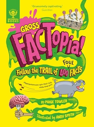 Britannica Group / Paige Towler. Gross FACTopia! - Follow the Trail of 400 Foul Facts [Britannica]. What on Earth Publishing Ltd, 2025.
