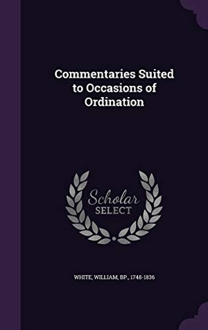 White, William. Commentaries Suited to Occasions of Ordination. Touchladybirdlucky Studios, 2016.