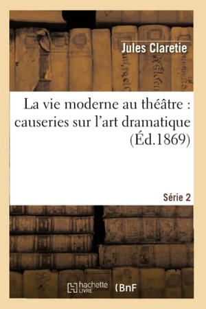 Claretie, Jules. La vie moderne au théâtre - causeries sur l'art dramatique. Série 2. Hachette Livre, 2022.