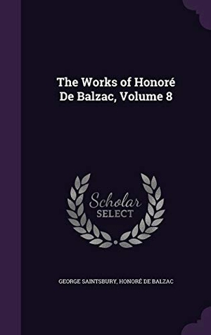 Saintsbury, George / Honore de Balzac. The Works of Honore de Balzac, Volume 8. Touchladybirdlucky Studios, 2015.