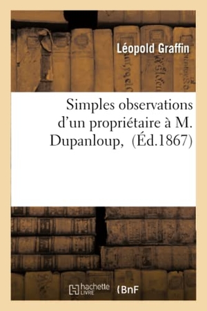 Graffin. Simples Observations d'Un Propriétaire À M. Dupanloup,. Hachette Livre - BNF, 2016.