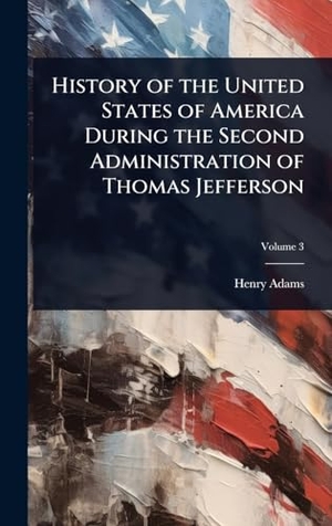 Adams, Henry. History of the United States of America During the Second Administration of Thomas Jefferson. British Library, Historical Print Editions, 2025.