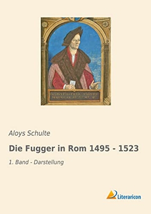 Schulte, Aloys. Die Fugger in Rom 1495 - 1523 - 1. Band - Darstellung. Literaricon Verlag, 2018.
