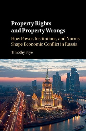 Frye, Timothy. Property Rights and Property Wrongs - How Power, Institutions, and Norms Shape Economic Conflict in Russia. Cambridge University Press, 2017.