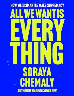 Chemaly, Soraya. All We Want Is Everything - How We Dismantle Male Supremacy. Simon & Schuster UK Ltd, 2026.
