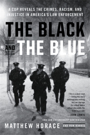 Horace, Matthew. The Black and the Blue - A Cop Reveals the Crimes, Racism, and Injustice in America's Law Enforcement. Hachette Books, 2019.