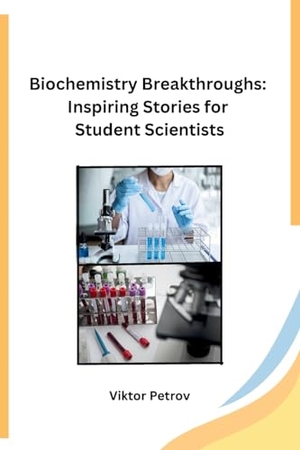 Viktor Petrov. Biochemistry Breakthroughs - Inspiring Stories for Student Scientists. Independent, 2023.