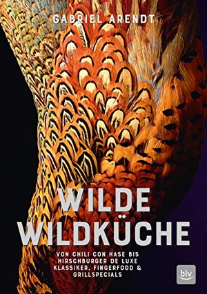 Arendt, Gabriel. Wilde Wildküche - Von Chili con Hase bis Hirschburger de luxe Klassiker, Fingerfood & Grillspecials. BLV, 2018.