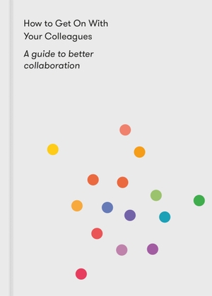How to Get On With Your Colleagues - A guide to better collaboration. The School of Life, 2020.