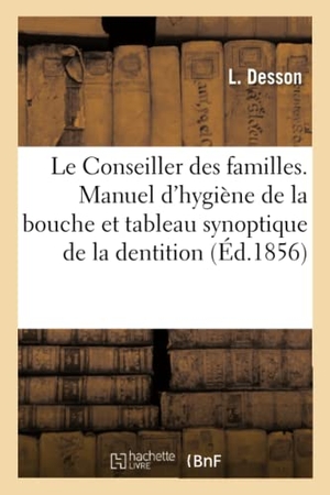 Desson. Le Conseiller Des Familles Ou Manuel d'Hygiène de la Bouche Avec Tableau Synoptique de la Dentition. Hachette Livre - BNF, 2017.